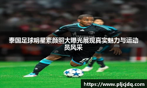 泰国足球明星素颜照大曝光展现真实魅力与运动员风采