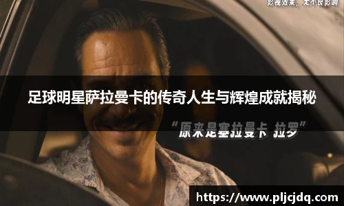 足球明星萨拉曼卡的传奇人生与辉煌成就揭秘